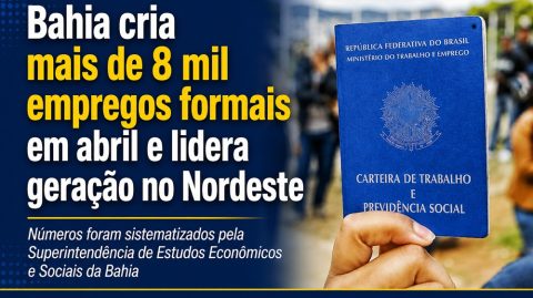Bahia cria mais de 8 mil empregos formais em abril e lidera geração no Nordeste