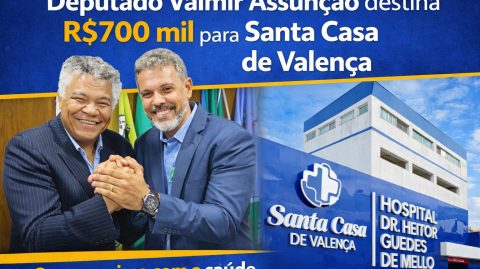 Deputado Federal Valmir Assunção destina R$700 mil para Santa Casa de Valença