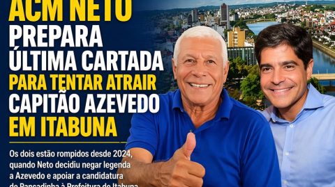 ACM Neto prepara última cartada para tentar atrair Capitão Azevedo em Itabuna