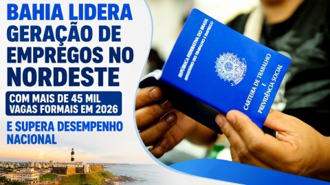 Bahia lidera geração de empregos no Nordeste com mais de 45 mil vagas formais em 2026 e supera desempenho nacional