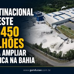 Multinacional investe R$ 450 milhões para ampliar fábrica na Bahia