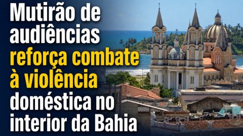 Mutirão de audiências reforça combate à violência doméstica no interior da Bahia