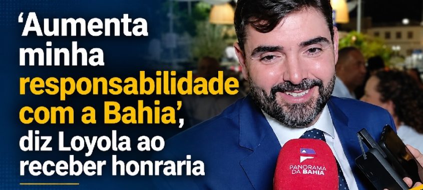 ‘Aumenta minha responsabilidade com a Bahia’, diz Loyola ao receber honraria