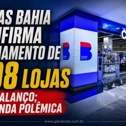 Casas Bahia confirma fechamento de 298 lojas em balanço; entenda polêmica