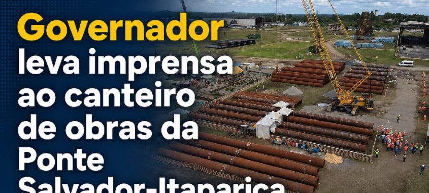 Governador leva imprensa ao canteiro de obras da Ponte Salvador-Itaparica