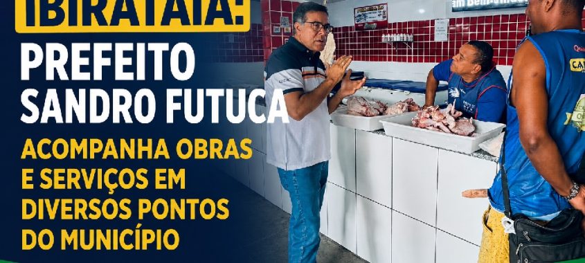 Ibirataia: Prefeito Sandro Futuca acompanha obras e serviços em diversos pontos do município
