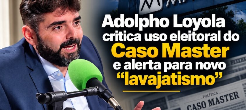 Adolpho Loyola critica uso eleitoral do Caso Master e alerta para novo “lavajatismo”