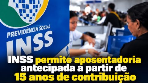 INSS permite aposentadoria antecipada a partir de 15 anos de contribuição