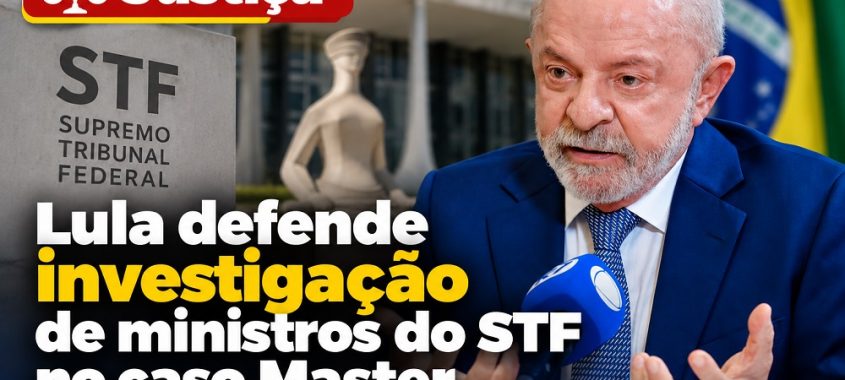 Lula defende investigação de ministros do STF no caso Master